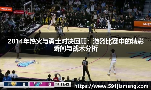 2014年热火与勇士对决回顾：激烈比赛中的精彩瞬间与战术分析